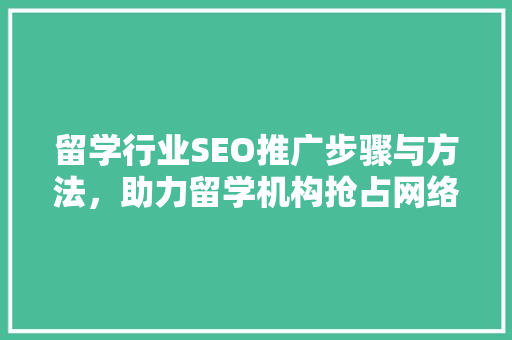 留学行业SEO推广步骤与方法，助力留学机构抢占网络高地