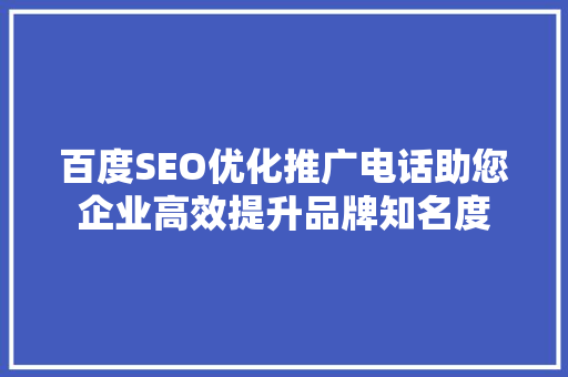 百度SEO优化推广电话助您企业高效提升品牌知名度