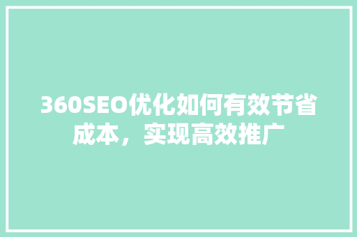 360SEO优化如何有效节省成本，实现高效推广