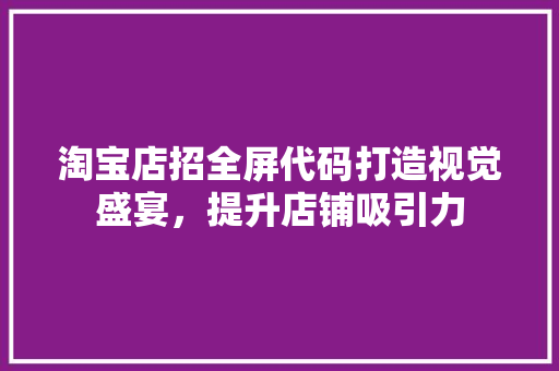 淘宝店招全屏代码打造视觉盛宴，提升店铺吸引力
