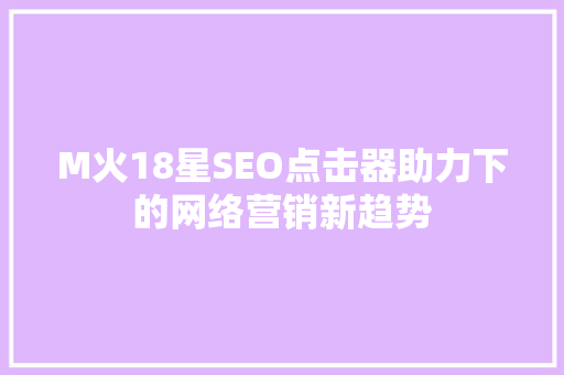 M火18星SEO点击器助力下的网络营销新趋势