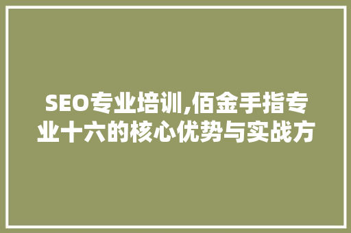 SEO专业培训,佰金手指专业十六的核心优势与实战方法