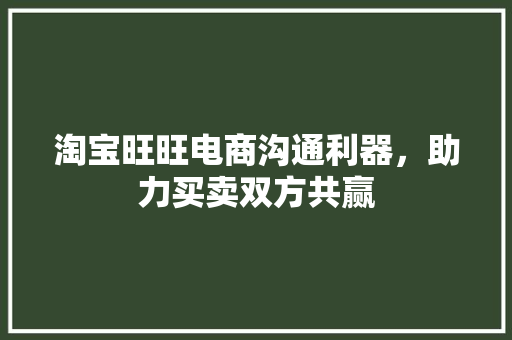淘宝旺旺电商沟通利器，助力买卖双方共赢