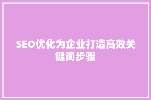 SEO优化为企业打造高效关键词步骤