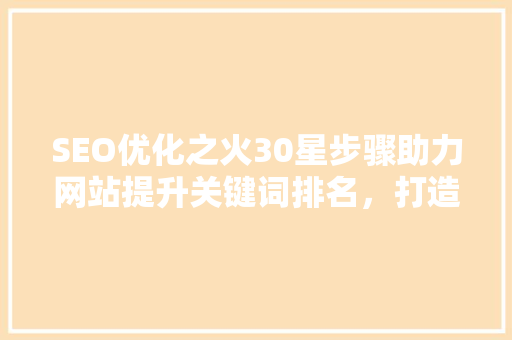 SEO优化之火30星步骤助力网站提升关键词排名，打造高效营销矩阵