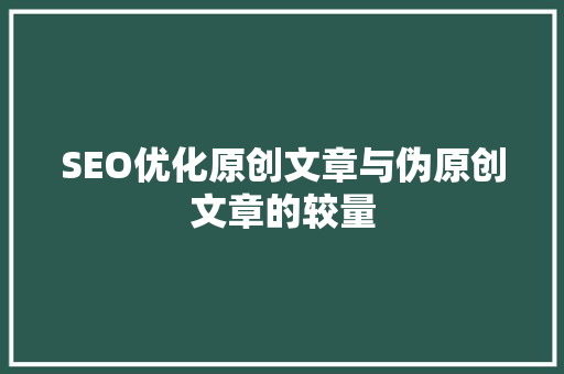 SEO优化原创文章与伪原创文章的较量