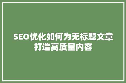 SEO优化如何为无标题文章打造高质量内容