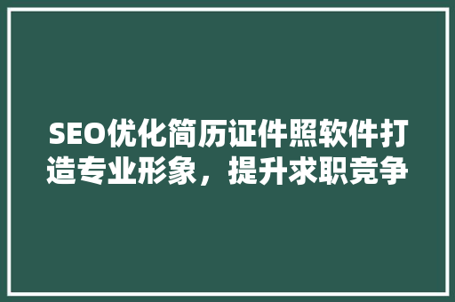 SEO优化简历证件照软件打造专业形象，提升求职竞争力