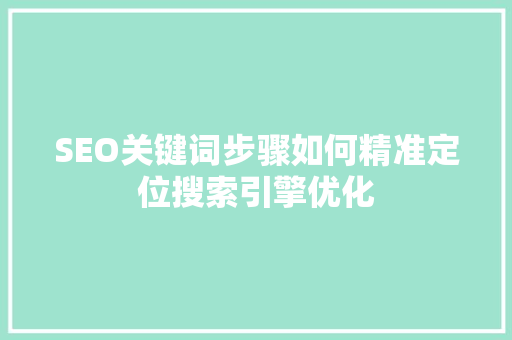 SEO关键词步骤如何精准定位搜索引擎优化