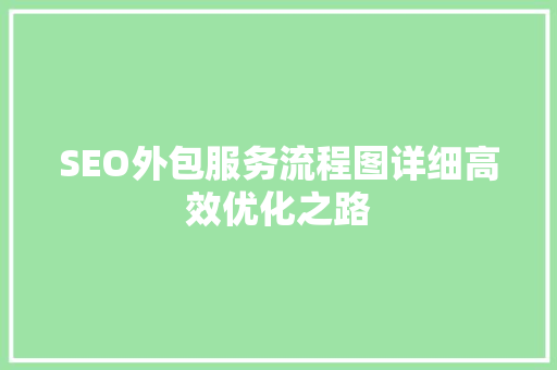 SEO外包服务流程图详细高效优化之路