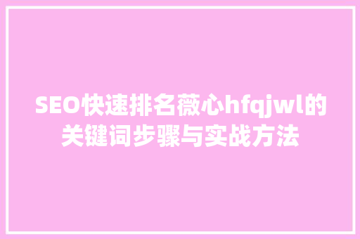SEO快速排名薇心hfqjwl的关键词步骤与实战方法