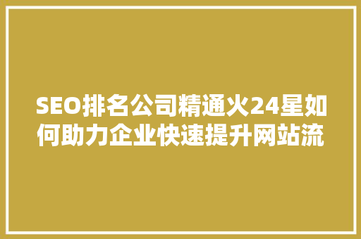 SEO排名公司精通火24星如何助力企业快速提升网站流量