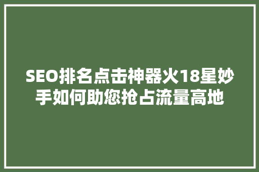 SEO排名点击神器火18星妙手如何助您抢占流量高地
