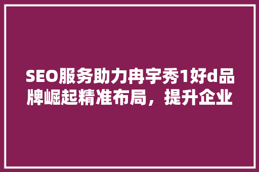 SEO服务助力冉宇秀1好d品牌崛起精准布局，提升企业竞争力
