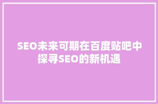 SEO未来可期在百度贴吧中探寻SEO的新机遇
