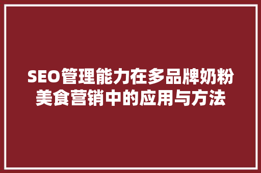 SEO管理能力在多品牌奶粉美食营销中的应用与方法