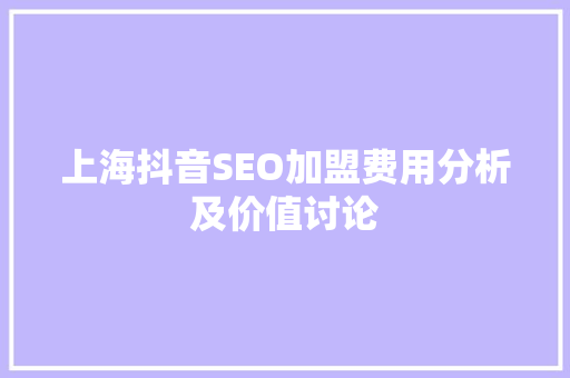 上海抖音SEO加盟费用分析及价值讨论