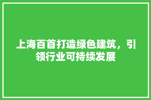 上海百首打造绿色建筑，引领行业可持续发展