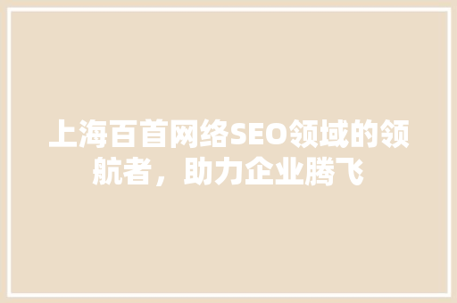 上海百首网络SEO领域的领航者，助力企业腾飞