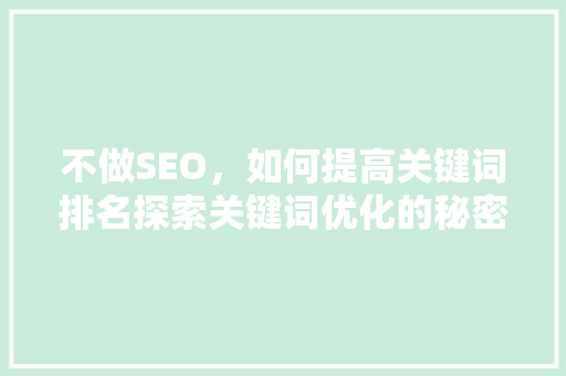 不做SEO，如何提高关键词排名探索关键词优化的秘密武器