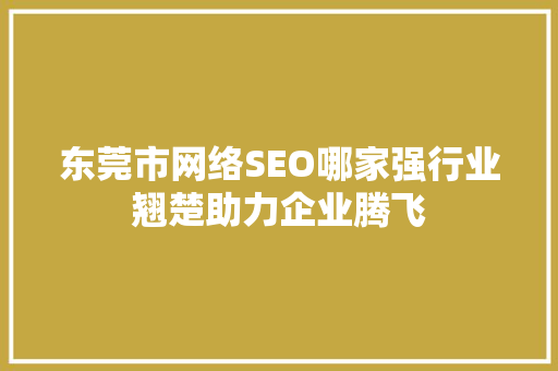 东莞市网络SEO哪家强行业翘楚助力企业腾飞