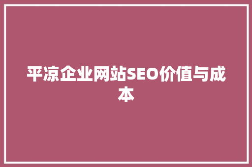 平凉企业网站SEO价值与成本