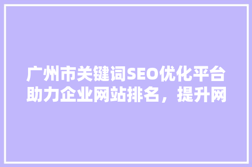 广州市关键词SEO优化平台助力企业网站排名，提升网络竞争力