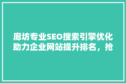 廊坊专业SEO搜索引擎优化助力企业网站提升排名，抢占市场先机  第1张