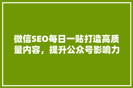微信SEO每日一贴打造高质量内容，提升公众号影响力