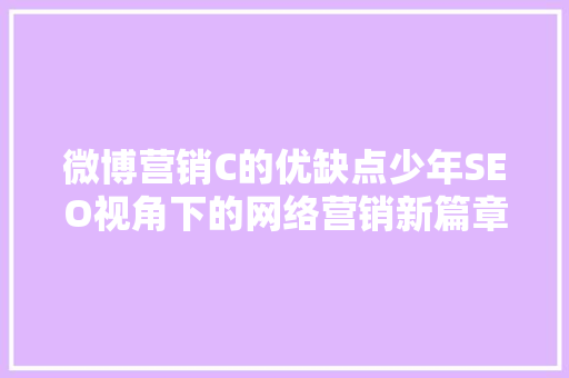 微博营销C的优缺点少年SEO视角下的网络营销新篇章