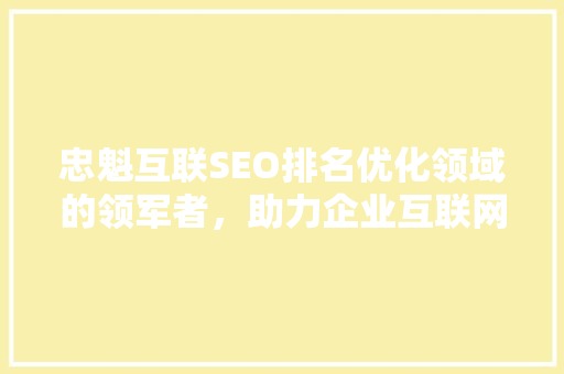 忠魁互联SEO排名优化领域的领军者，助力企业互联网营销腾飞