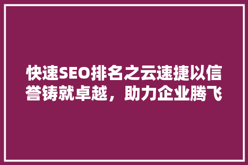 快速SEO排名之云速捷以信誉铸就卓越，助力企业腾飞  第1张