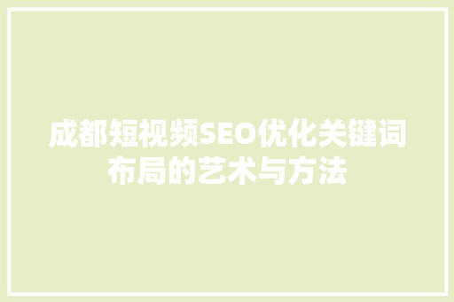 成都短视频SEO优化关键词布局的艺术与方法