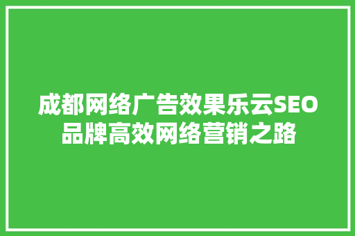 成都网络广告效果乐云SEO品牌高效网络营销之路
