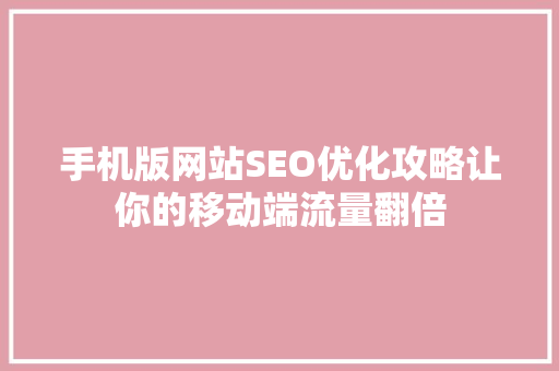 手机版网站SEO优化攻略让你的移动端流量翻倍