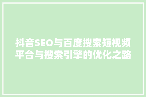 抖音SEO与百度搜索短视频平台与搜索引擎的优化之路