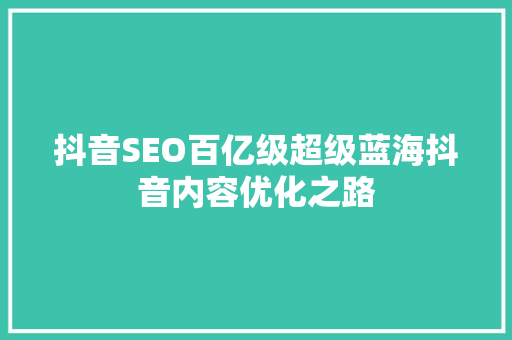 抖音SEO百亿级超级蓝海抖音内容优化之路