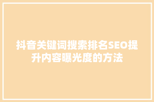 抖音关键词搜索排名SEO提升内容曝光度的方法