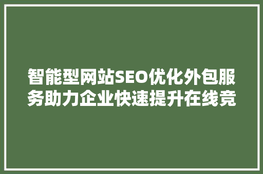 智能型网站SEO优化外包服务助力企业快速提升在线竞争力
