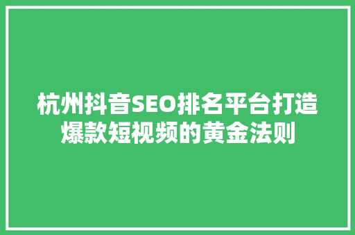 杭州抖音SEO排名平台打造爆款短视频的黄金法则
