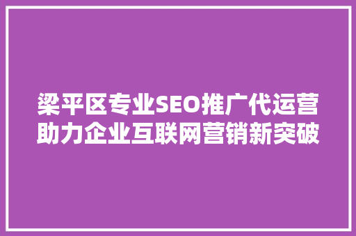 梁平区专业SEO推广代运营助力企业互联网营销新突破