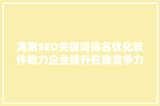 海南SEO关键词排名优化软件助力企业提升在线竞争力