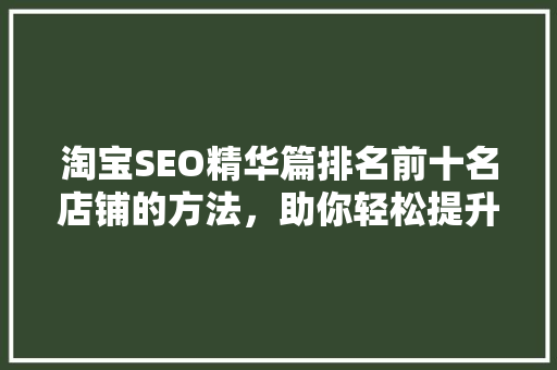 淘宝SEO精华篇排名前十名店铺的方法，助你轻松提升店铺流量