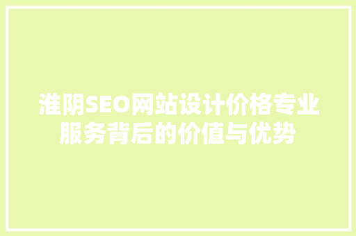 淮阴SEO网站设计价格专业服务背后的价值与优势
