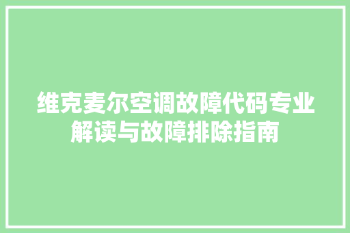 维克麦尔空调故障代码专业解读与故障排除指南