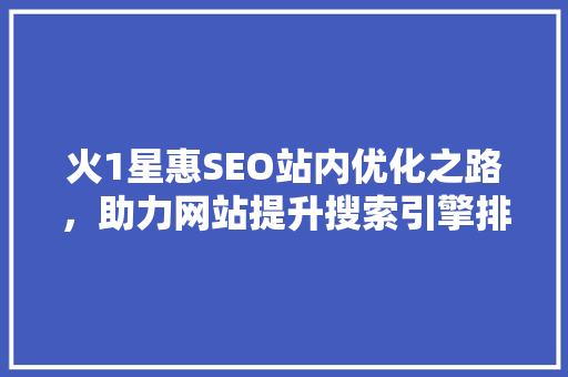 火1星惠SEO站内优化之路，助力网站提升搜索引擎排名