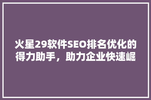 火星29软件SEO排名优化的得力助手，助力企业快速崛起