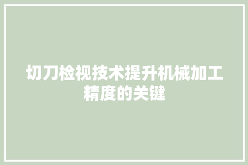 切刀检视技术提升机械加工精度的关键