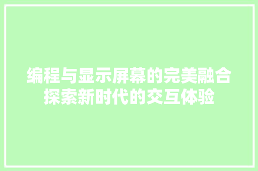 编程与显示屏幕的完美融合探索新时代的交互体验