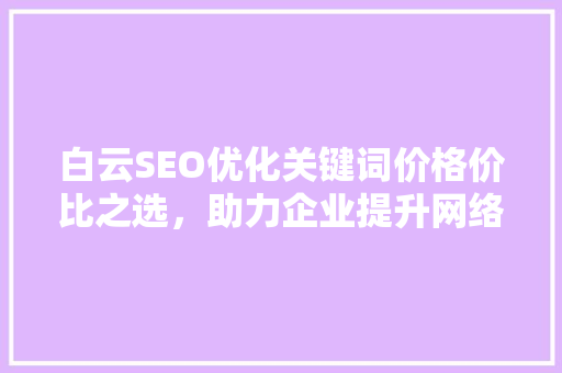 白云SEO优化关键词价格价比之选，助力企业提升网络曝光  第1张